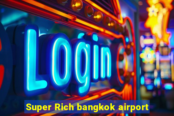 Super Rich bangkok airport